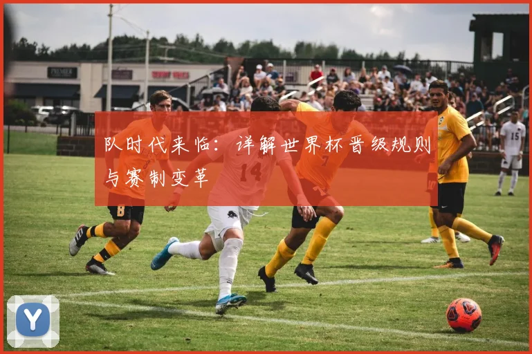 队时代来临：详解世界杯晋级规则与赛制变革