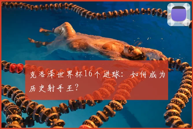 克洛泽世界杯16个进球：如何成为历史射手王？