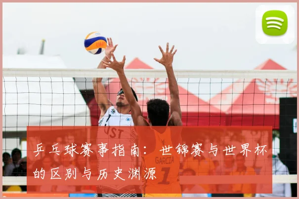 乒乓球赛事指南:世锦赛与世界杯的区别与历史渊源