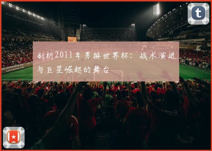 剖析2011年男排世界杯:战术演进与巨星崛起的舞台