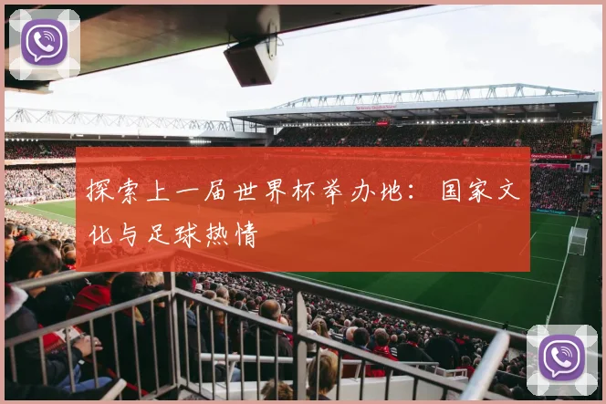 探索上一届世界杯举办地：国家文化与足球热情
