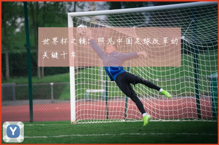世界杯之镜：照见中国足球改革的关键十年