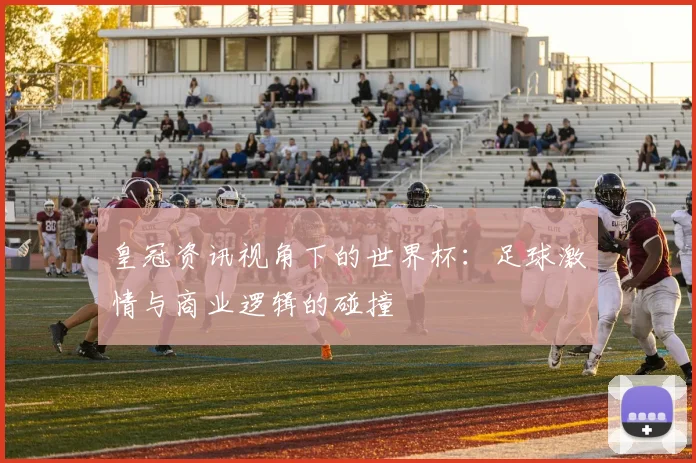 皇冠资讯视角下的世界杯：足球激情与商业逻辑的碰撞