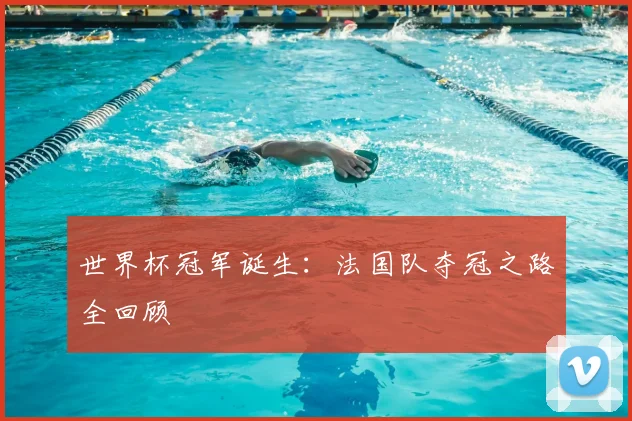世界杯冠军诞生:法国队夺冠之路全回顾