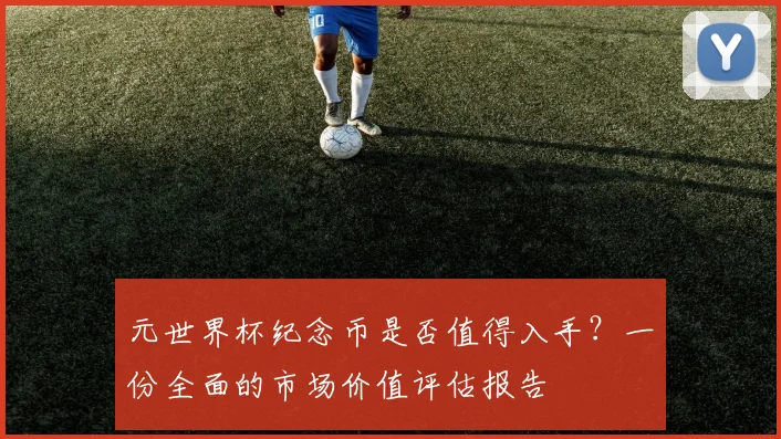 元世界杯纪念币是否值得入手?一份全面的市场价值评估报告