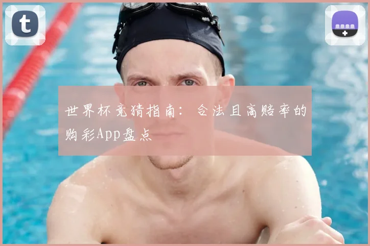 世界杯竞猜指南：合法且高赔率的购彩App盘点