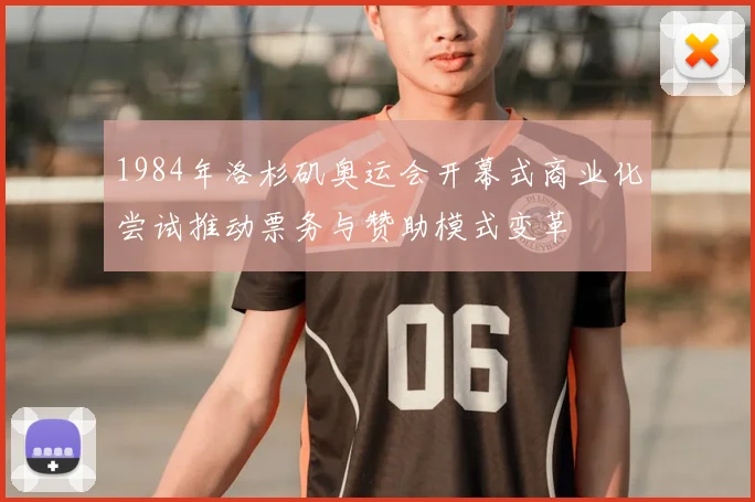 1984年洛杉矶奥运会开幕式商业化尝试推动票务与赞助模式变革