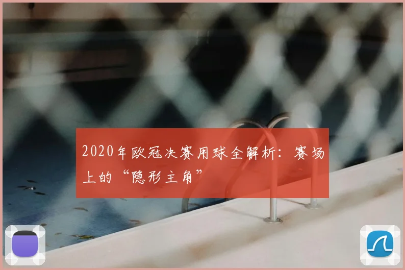2020年欧冠决赛用球全解析：赛场上的“隐形主角”