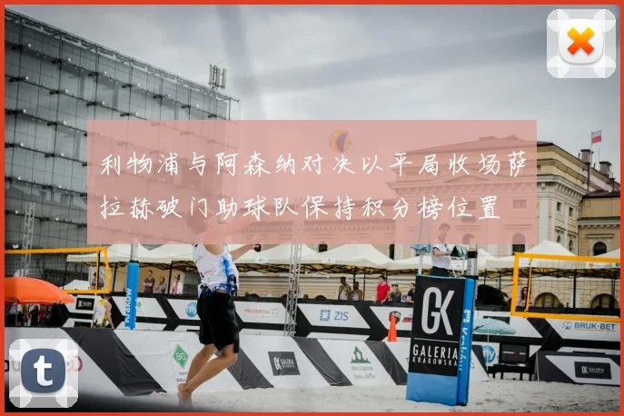 利物浦与阿森纳对决以平局收场萨拉赫破门助球队保持积分榜位置