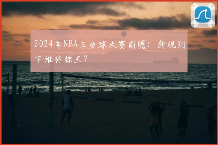 2024年NBA三分球大赛前瞻：新规则下谁将称王？