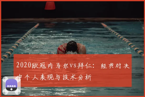 2020欧冠内马尔vs拜仁：经典对决中个人表现与技术分析