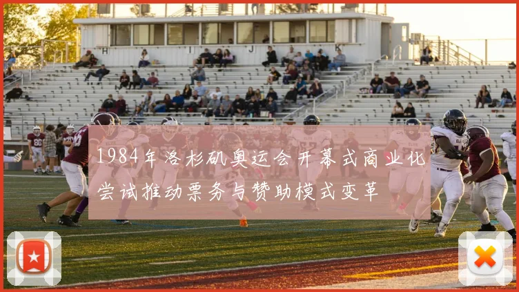 1984年洛杉矶奥运会开幕式商业化尝试推动票务与赞助模式变革