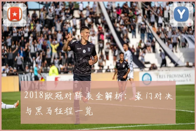 2018欧冠对阵表全解析：豪门对决与黑马征程一览
