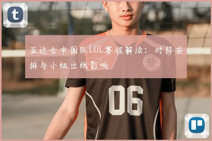 亚运会中国队LOL赛程解读：对阵安排与小组出线影响
