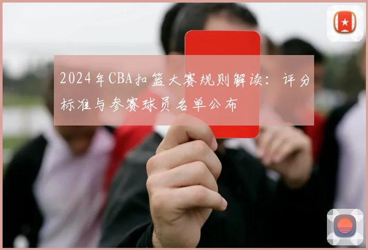 2024年CBA扣篮大赛规则解读：评分标准与参赛球员名单公布